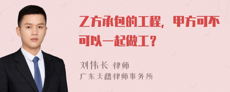 乙方承包的工程，甲方可不可以一起做工？