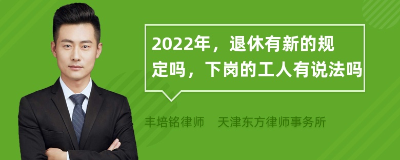 2022年，退休有新的规定吗，下岗的工人有说法吗