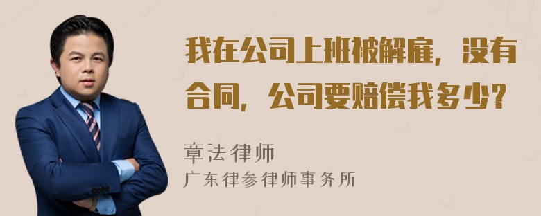 我在公司上班被解雇，没有合同，公司要赔偿我多少？