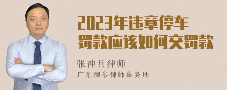 2023年违章停车罚款应该如何交罚款