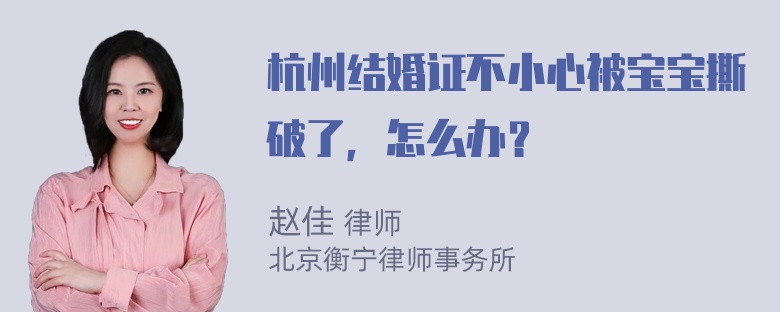 杭州结婚证不小心被宝宝撕破了，怎么办？