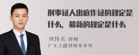 刑事证人出庭作证的规定是什么，最新的规定是什么