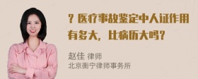 ？医疗事故鉴定中人证作用有多大，比病历大吗？