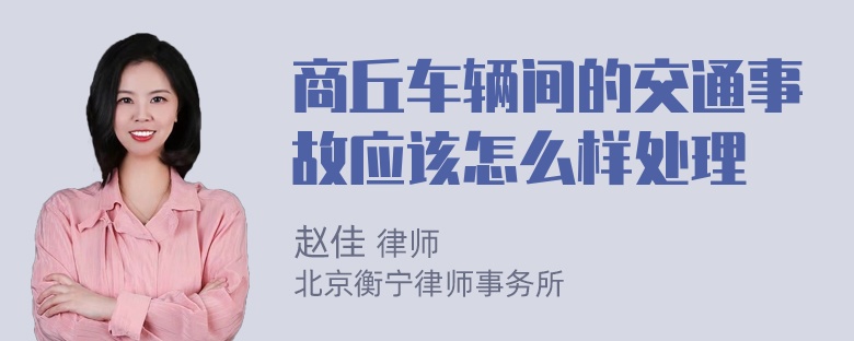 商丘车辆间的交通事故应该怎么样处理