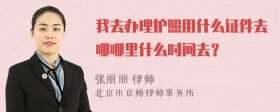 我去办理护照用什么证件去哪哪里什么时间去？