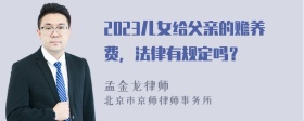 2023儿女给父亲的赡养费，法律有规定吗？