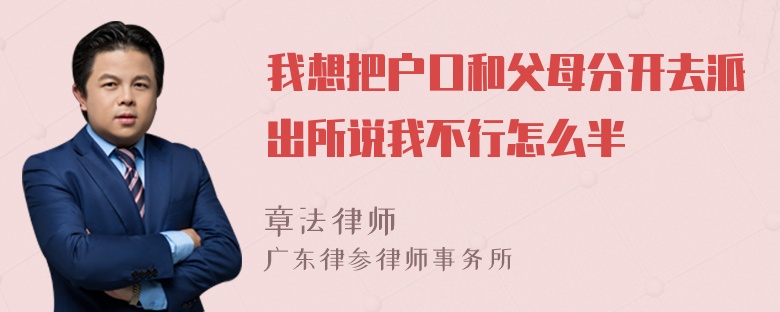 我想把户口和父母分开去派出所说我不行怎么半