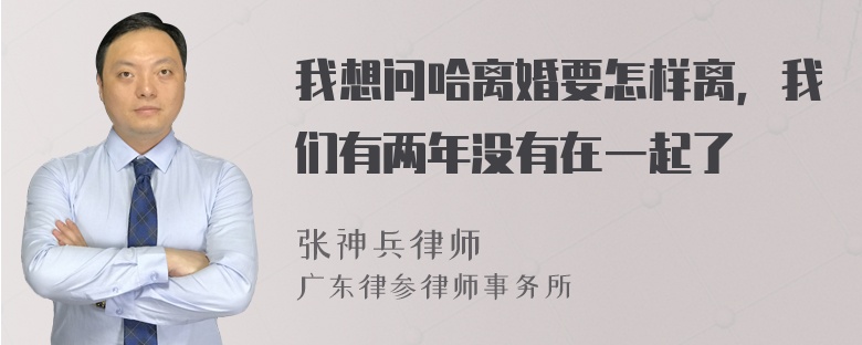 我想问哈离婚要怎样离，我们有两年没有在一起了