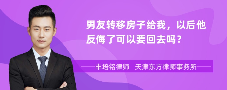 男友转移房子给我，以后他反侮了可以要回去吗？