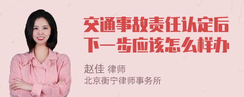 交通事故责任认定后下一步应该怎么样办