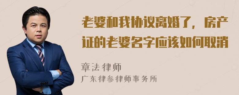 老婆和我协议离婚了，房产证的老婆名字应该如何取消