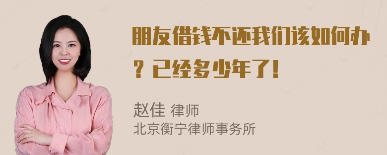 朋友借钱不还我们该如何办？已经多少年了！