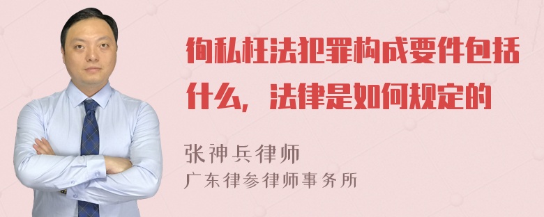 徇私枉法犯罪构成要件包括什么，法律是如何规定的