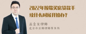 2022年按歇买房贷款手续什么时候开始办？