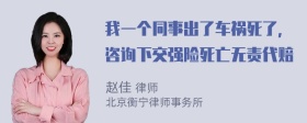 我一个同事出了车祸死了，咨询下交强险死亡无责代赔