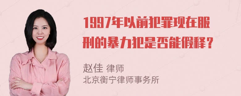 1997年以前犯罪现在服刑的暴力犯是否能假释？