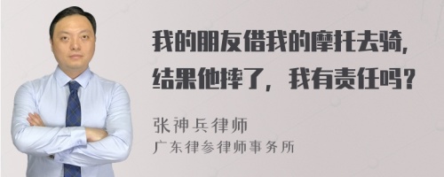 我的朋友借我的摩托去骑，结果他摔了，我有责任吗？