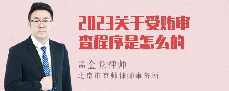 2023关于受贿审查程序是怎么的