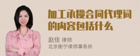 加工承揽合同代理词的内容包括什么