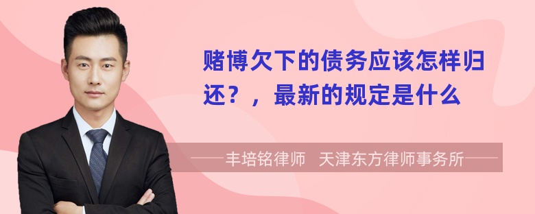 赌博欠下的债务应该怎样归还？，最新的规定是什么