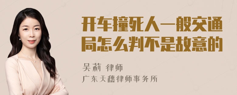 开车撞死人一般交通局怎么判不是故意的