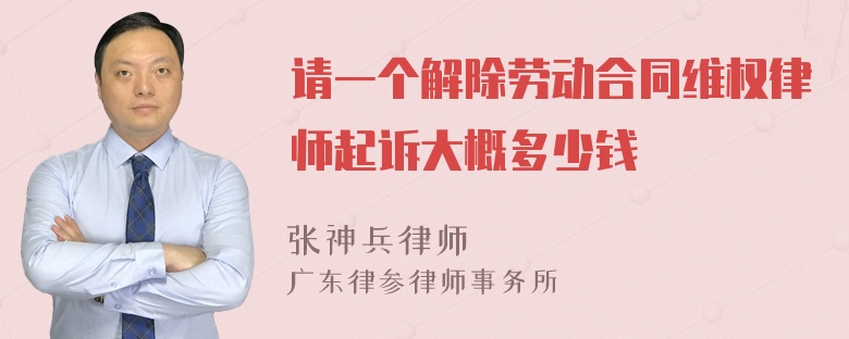 请一个解除劳动合同维权律师起诉大概多少钱