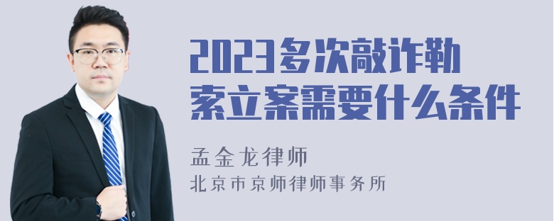 2023多次敲诈勒索立案需要什么条件