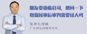 朋友要面临官司，想问一下取保候审后审判需要证人吗