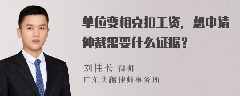 单位变相克扣工资，想申请仲裁需要什么证据？