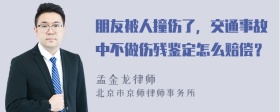 朋友被人撞伤了，交通事故中不做伤残鉴定怎么赔偿？