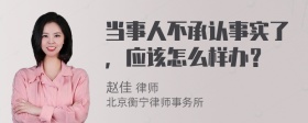 当事人不承认事实了，应该怎么样办？