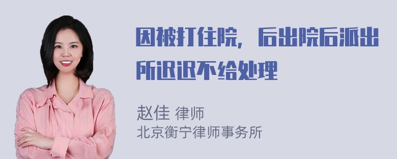 因被打住院，后出院后派出所迟迟不给处理