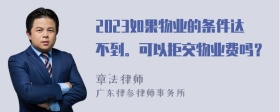 2023如果物业的条件达不到。可以拒交物业费吗？