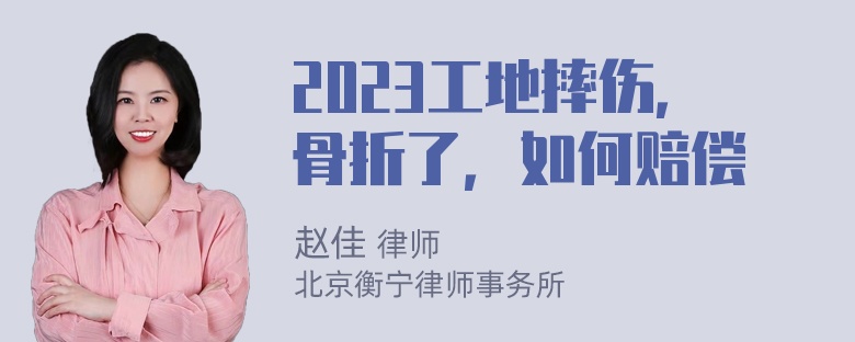 2023工地摔伤，骨折了，如何赔偿