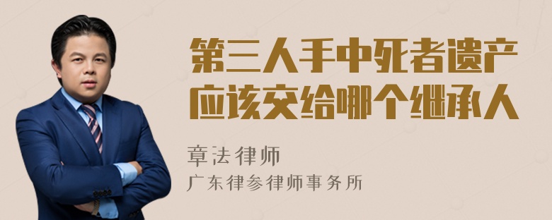 第三人手中死者遗产应该交给哪个继承人