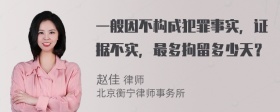 一般因不构成犯罪事实，证据不实，最多拘留多少天？