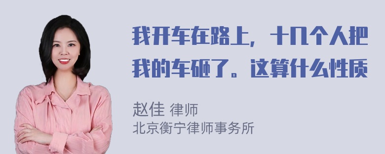 我开车在路上，十几个人把我的车砸了。这算什么性质