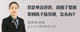 我是单亲爸爸，离婚了要想拿回孩子抚养权，怎么办？