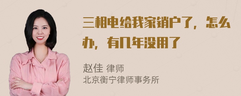 三相电给我家销户了，怎么办，有几年没用了