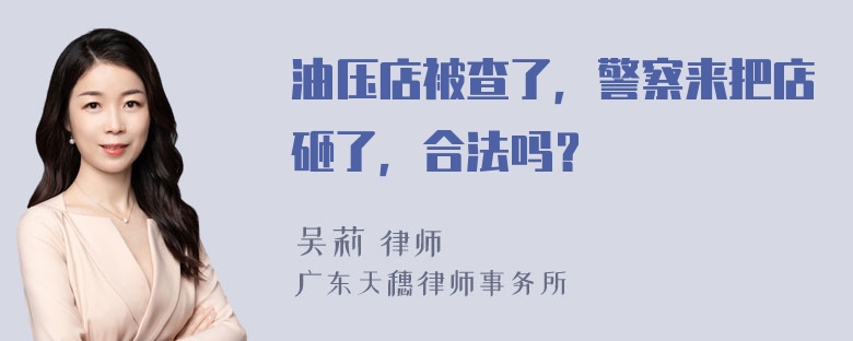 油压店被查了，警察来把店砸了，合法吗？