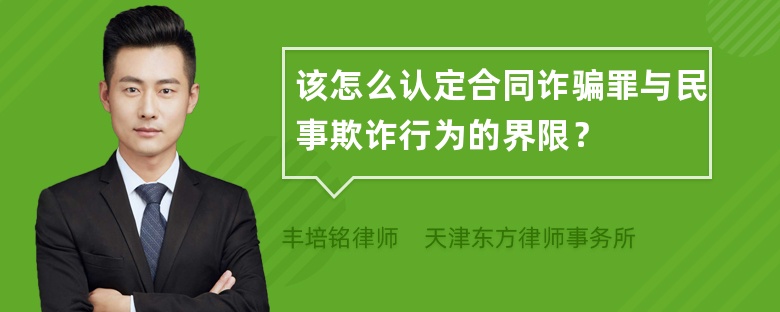 该怎么认定合同诈骗罪与民事欺诈行为的界限？