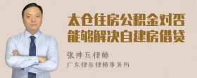 太仓住房公积金对否能够解决自建房借贷