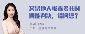 容留他人吸毒多长时间能判决，请问您？