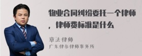 物业合同纠纷委托一个律师，律师费标准是什么