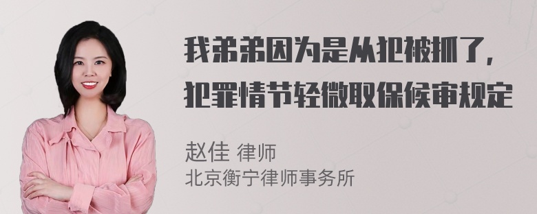 我弟弟因为是从犯被抓了，犯罪情节轻微取保候审规定