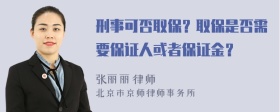 刑事可否取保？取保是否需要保证人或者保证金？