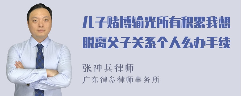 儿子赌博输光所有积累我想脱离父子关系个人么办手续