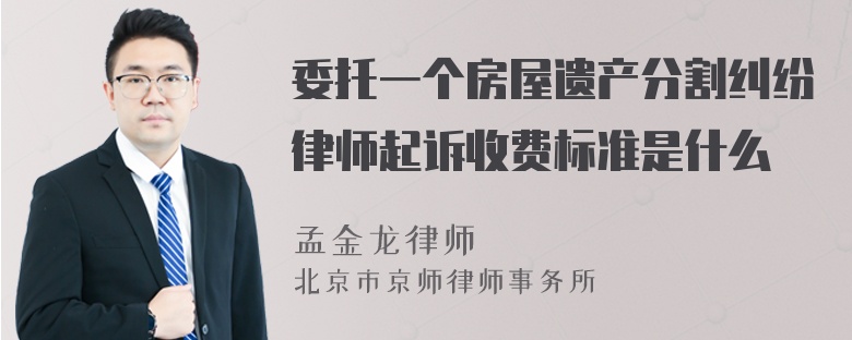 委托一个房屋遗产分割纠纷律师起诉收费标准是什么