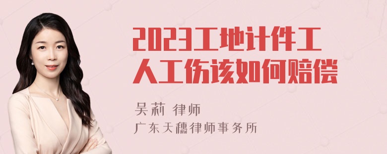 2023工地计件工人工伤该如何赔偿