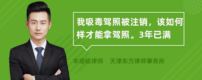 我吸毒驾照被注销，该如何样才能拿驾照。3年已满